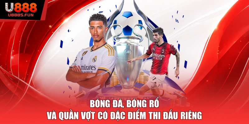 Bóng đá, bóng rổ và quần vợt có đặc điểm thi đấu riêng