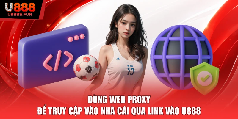 Dùng web proxy để truy cập vào nhà cái qua link vào U888