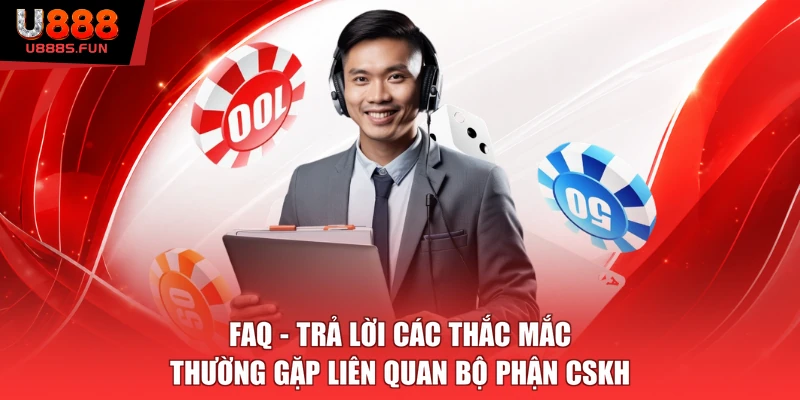 FAQ - Trả lời các thắc mắc thường gặp liên quan bộ phận CSKH