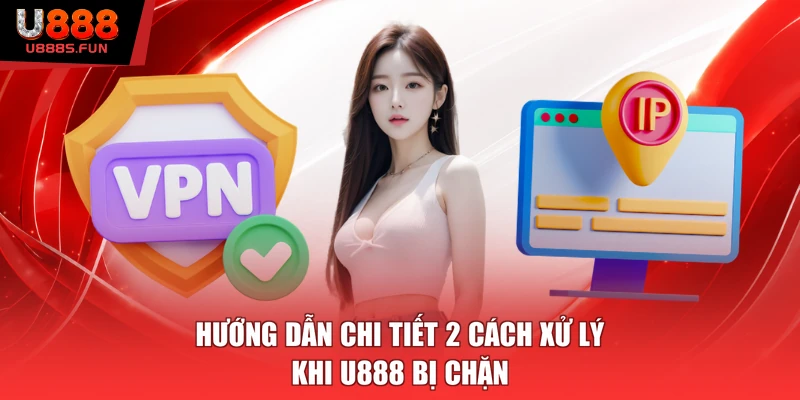Hướng dẫn chi tiết 2 cách xử lý khi U888 bị chặn