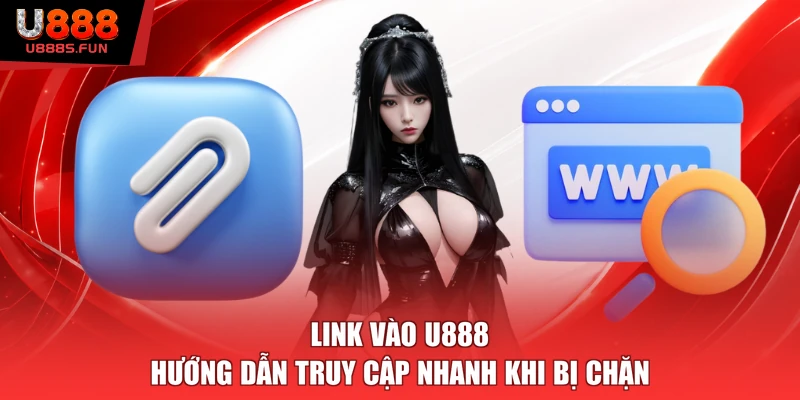 Link Vào U888 – Hướng Dẫn Truy Cập Nhanh Khi Bị Chặn