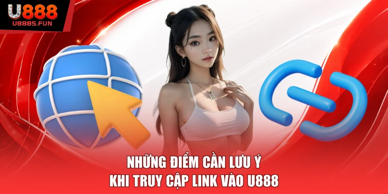 Những điểm cần lưu ý khi truy cập link vào U888