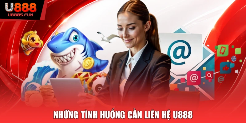 Những tình huống cần liên hệ U888