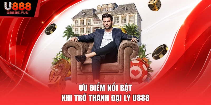 Ưu điểm nổi bật khi trở thành đại lý U888